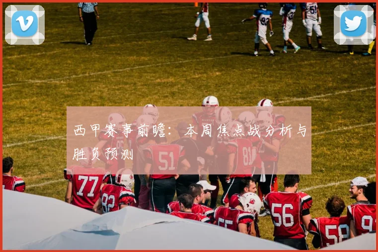 西甲赛事前瞻：本周焦点战分析与胜负预测
