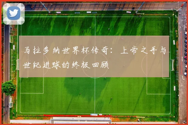 马拉多纳世界杯传奇：上帝之手与世纪进球的终极回顾
