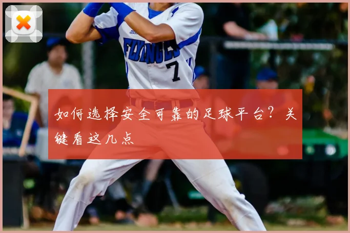 如何选择安全可靠的足球平台？关键看这几点