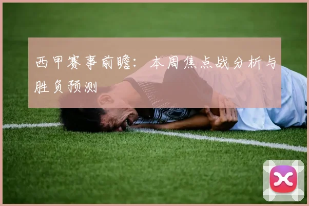 西甲赛事前瞻：本周焦点战分析与胜负预测