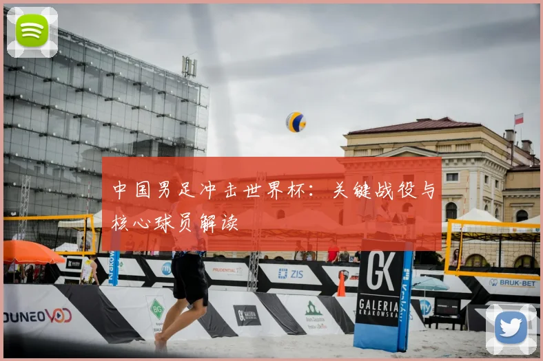 中国男足冲击世界杯：关键战役与核心球员解读