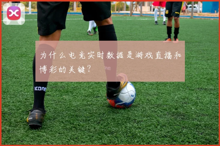 为什么电竞实时数据是游戏直播和博彩的关键?