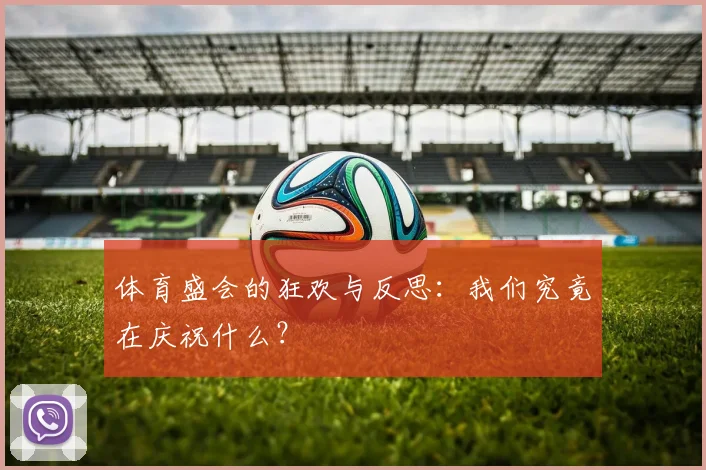 体育盛会的狂欢与反思:我们究竟在庆祝什么?