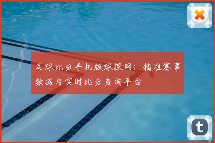 足球比分手机版球探网:精准赛事数据与实时比分查询平台