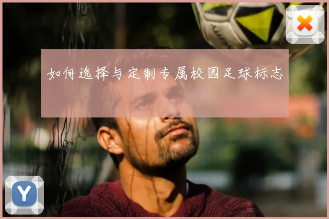 如何选择与定制专属校园足球标志