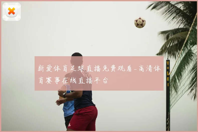 新爱体育足球直播免费观看_高清体育赛事在线直播平台
