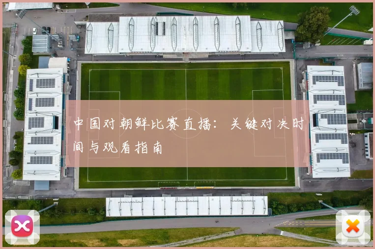 中国对朝鲜比赛直播：关键对决时间与观看指南