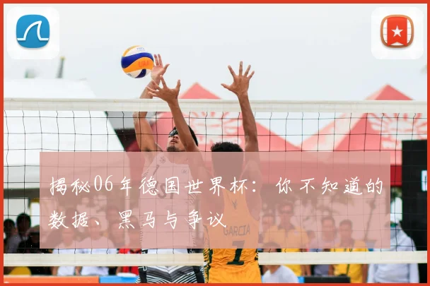 揭秘06年德国世界杯：你不知道的数据、黑马与争议