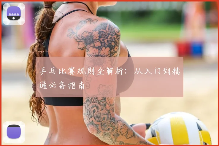 乒乓比赛规则全解析:从入门到精通必备指南