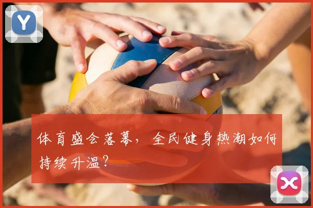 体育盛会落幕,全民健身热潮如何持续升温?