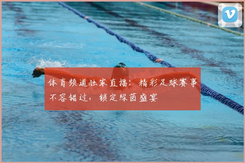 体育频道独家直播:精彩足球赛事不容错过,锁定绿茵盛宴