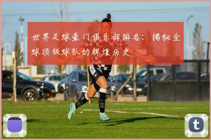 世界足球豪门俱乐部排名：揭秘全球顶级球队的辉煌历史